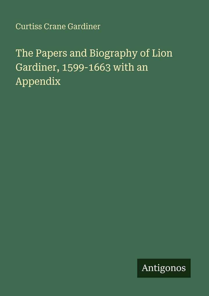 The Papers and Biography of Lion Gardiner 1599-1663 with an Appendix