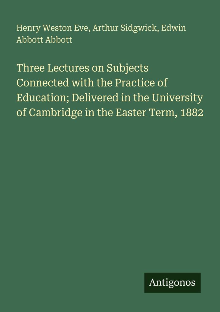 Three Lectures on Subjects Connected with the Practice of Education; Delivered in the University of Cambridge in the Easter Term 1882