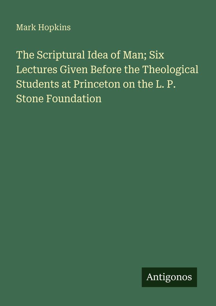 The Scriptural Idea of Man; Six Lectures Given Before the Theological Students at Princeton on the L. P. Stone Foundation