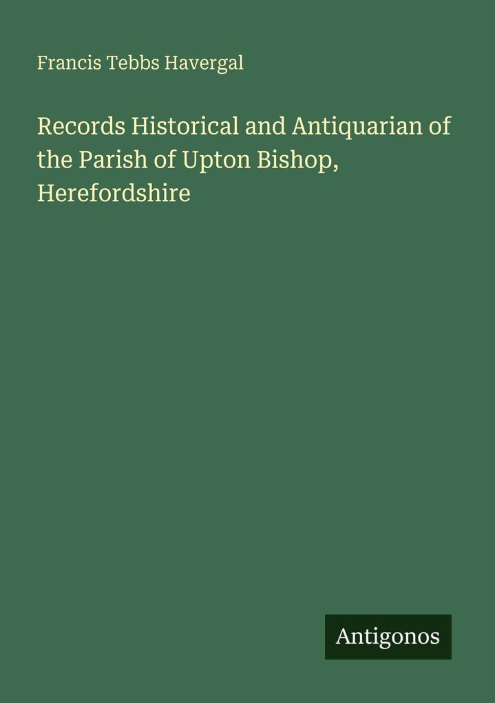 Records Historical and Antiquarian of the Parish of Upton Bishop Herefordshire