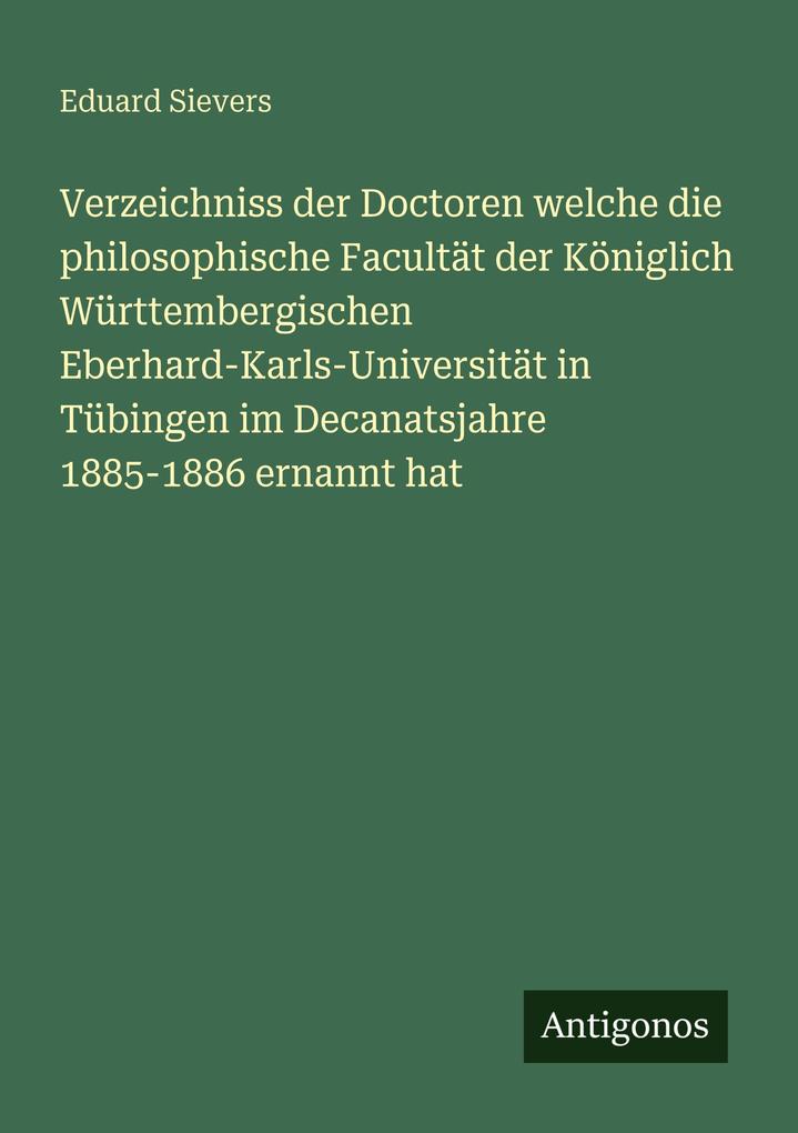 Verzeichniss der Doctoren welche die philosophische Facultät der Königlich Württembergischen Eberhard-Karls-Universität in Tübingen im Decanatsjahre 1885-1886 ernannt hat