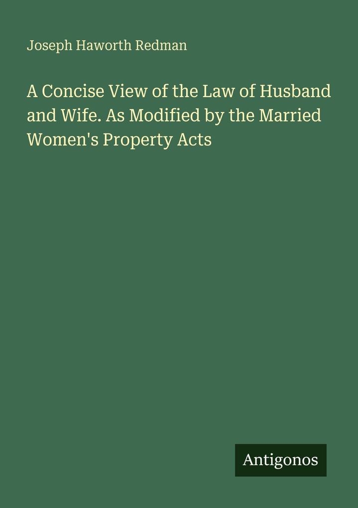 A Concise View of the Law of Husband and Wife. As Modified by the Married Women's Property Acts
