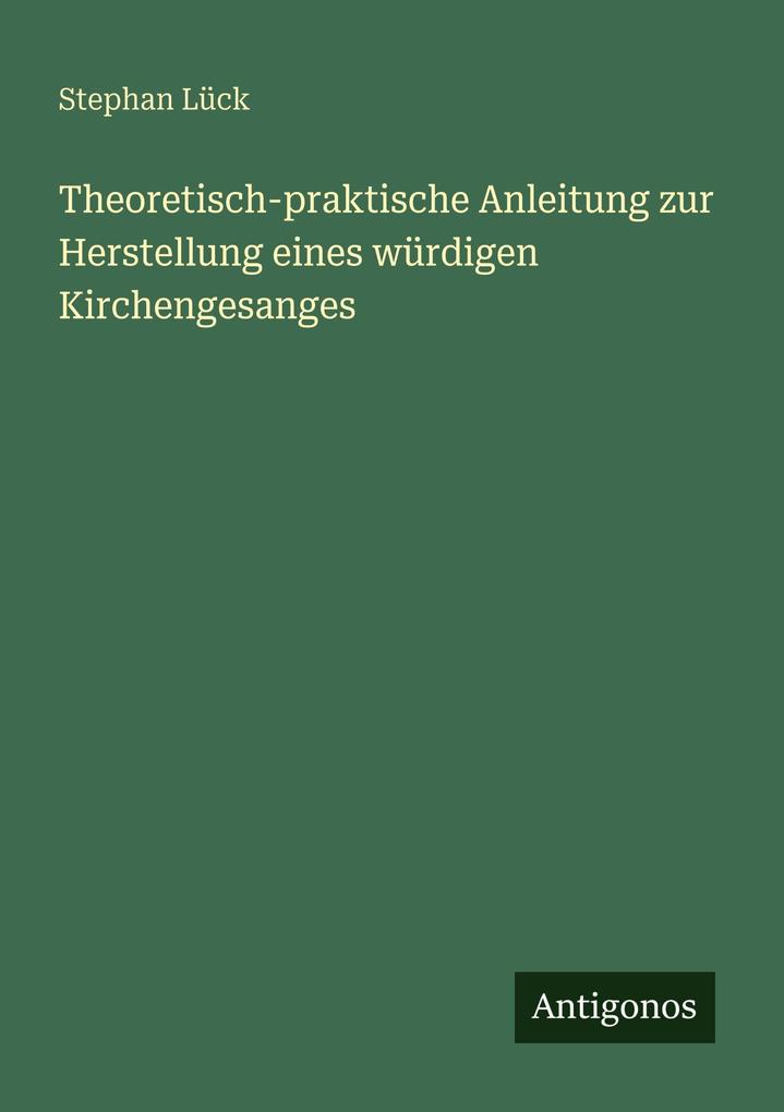 Theoretisch-praktische Anleitung zur Herstellung eines würdigen Kirchengesanges