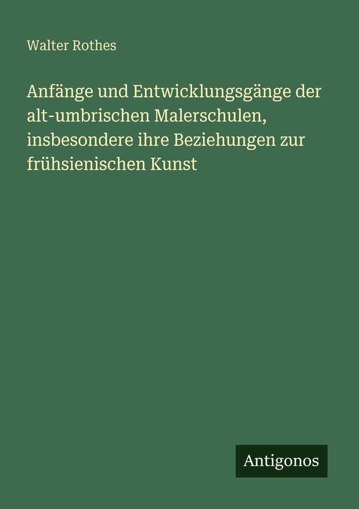 Anfänge und Entwicklungsgänge der alt-umbrischen Malerschulen insbesondere ihre Beziehungen zur frühsienischen Kunst