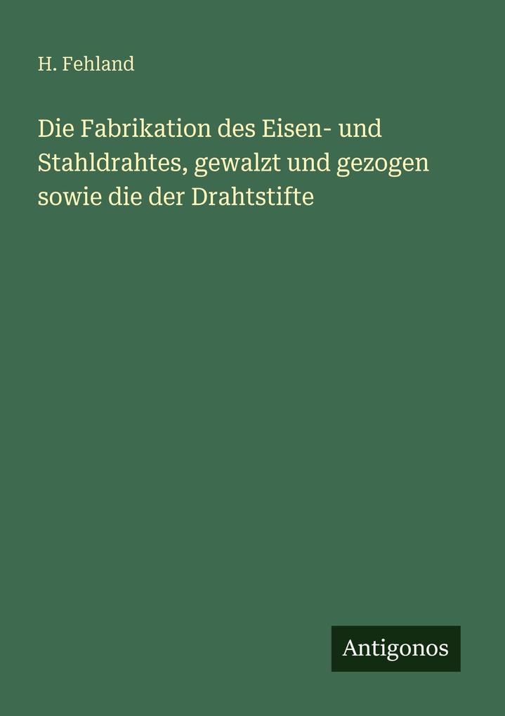 Die Fabrikation des Eisen- und Stahldrahtes gewalzt und gezogen sowie die der Drahtstifte