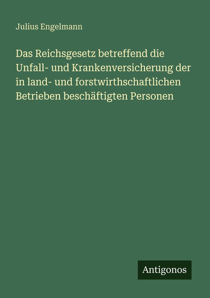Das Reichsgesetz betreffend die Unfall- und Krankenversicherung der in land- und forstwirthschaftlichen Betrieben beschäftigten Personen