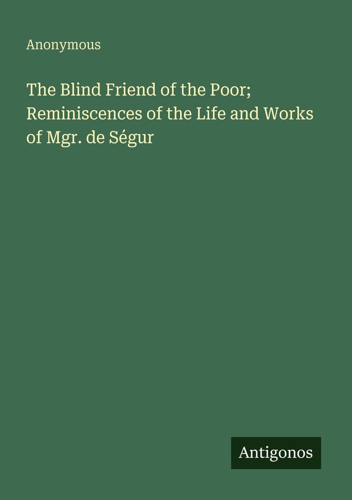 The Blind Friend of the Poor; Reminiscences of the Life and Works of Mgr. de Ségur