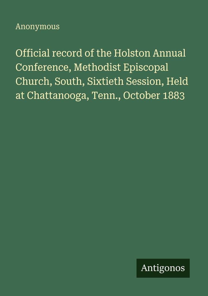 Official record of the Holston Annual Conference Methodist Episcopal Church South Sixtieth Session Held at Chattanooga Tenn. October 1883
