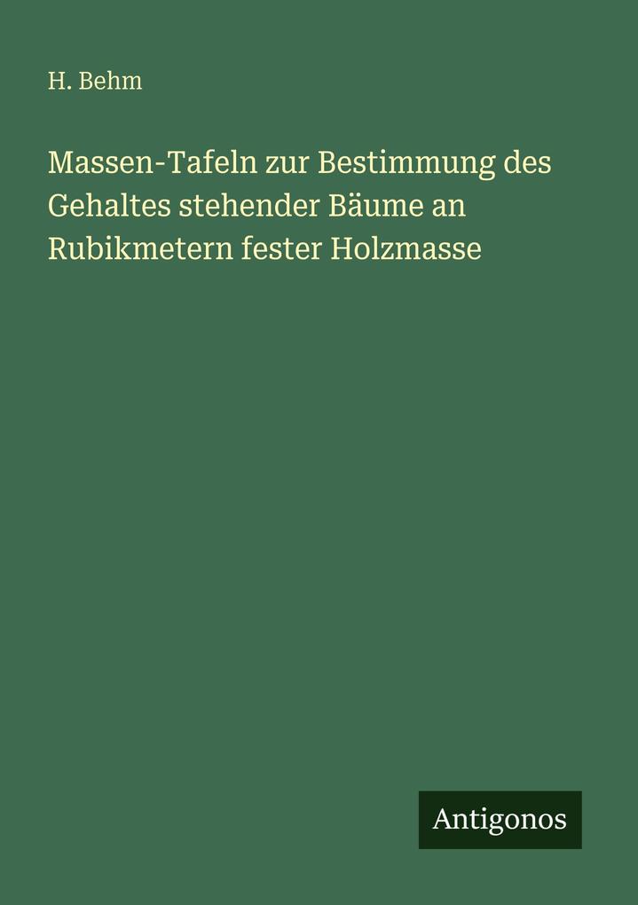 Massen-Tafeln zur Bestimmung des Gehaltes stehender Bäume an Rubikmetern fester Holzmasse