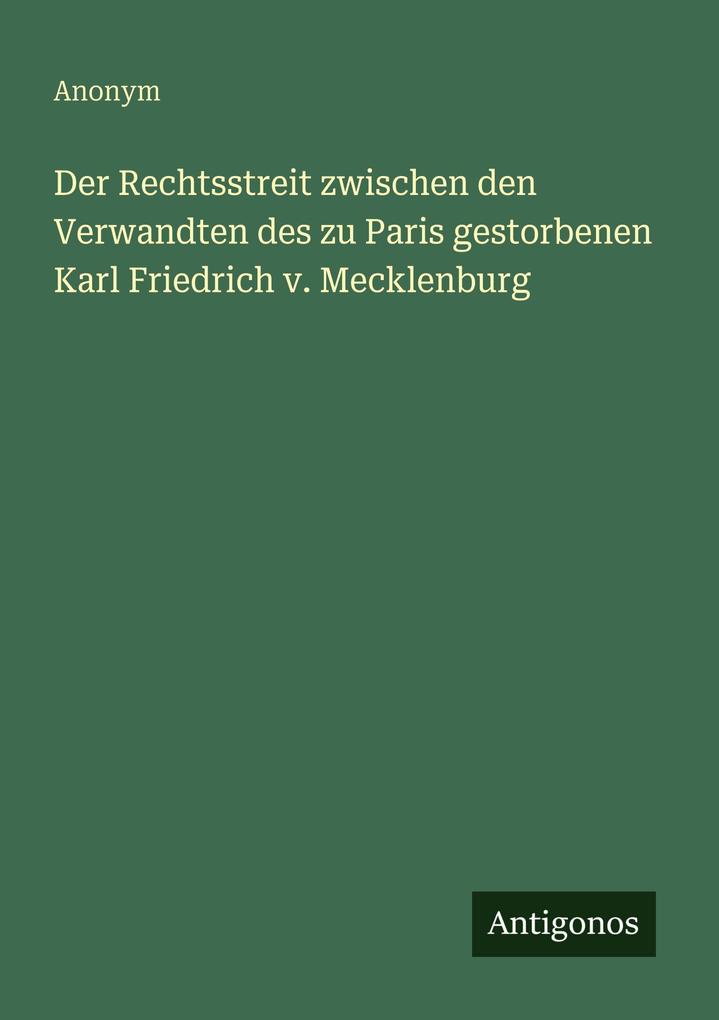 Der Rechtsstreit zwischen den Verwandten des zu Paris gestorbenen Karl Friedrich v. Mecklenburg