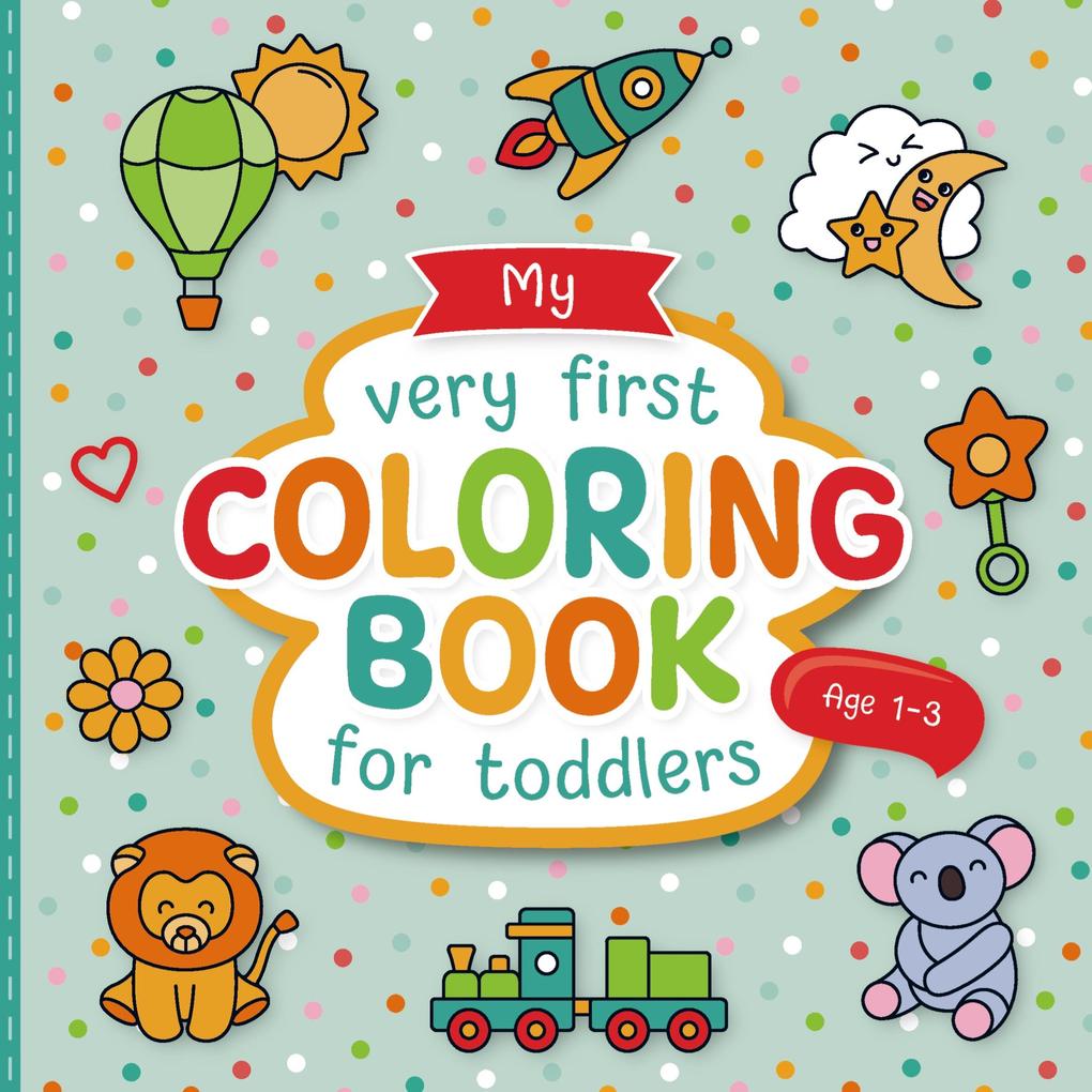 My Very First Coloring Book for Toddlers: Lovingly Designed Coloring Pages for Kids 1-3 Years Old