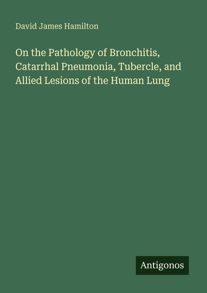 On the Pathology of Bronchitis Catarrhal Pneumonia Tubercle and Allied Lesions of the Human Lung