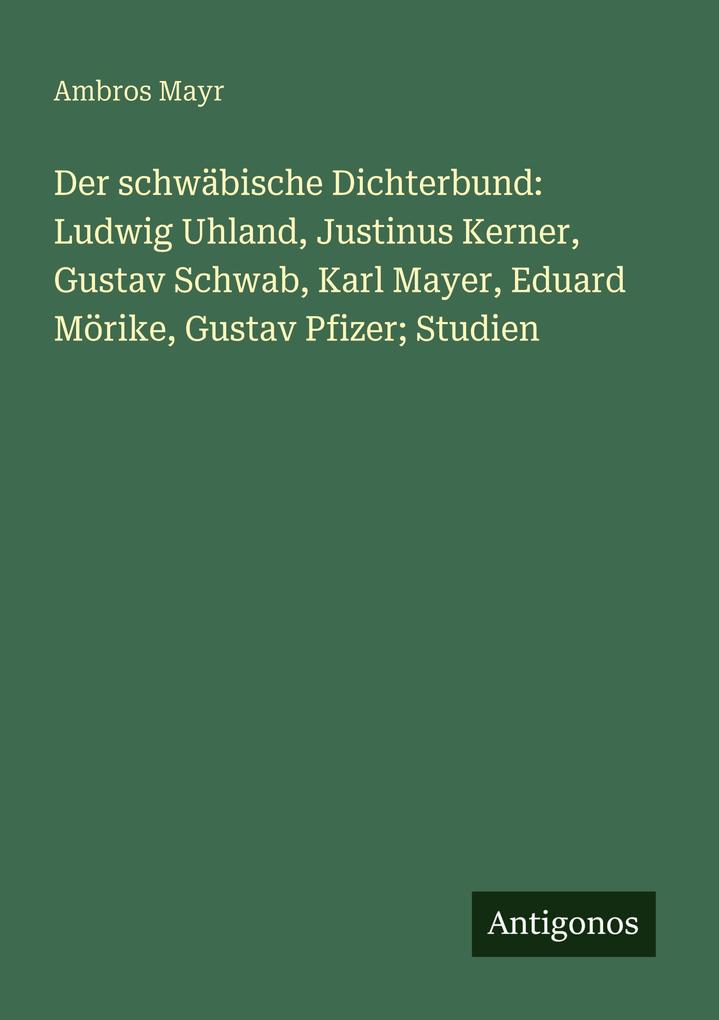 Der schwäbische Dichterbund: Ludwig Uhland Justinus Kerner Gustav Schwab Karl Mayer Eduard Mörike Gustav Pfizer; Studien
