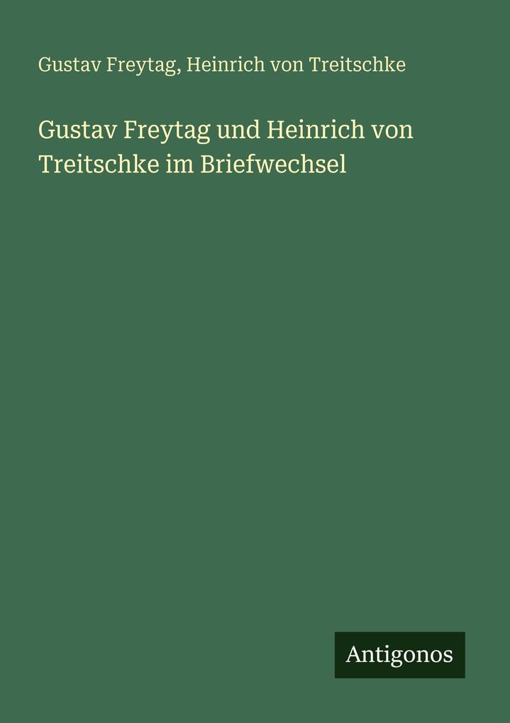 Gustav Freytag und Heinrich von Treitschke im Briefwechsel