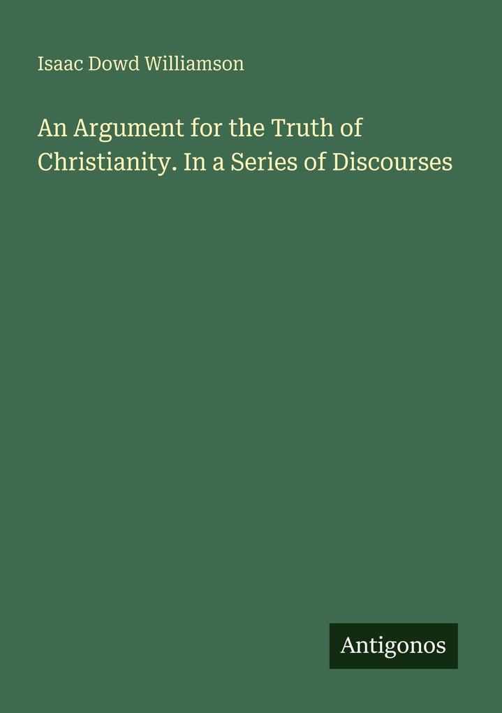 An Argument for the Truth of Christianity. In a Series of Discourses