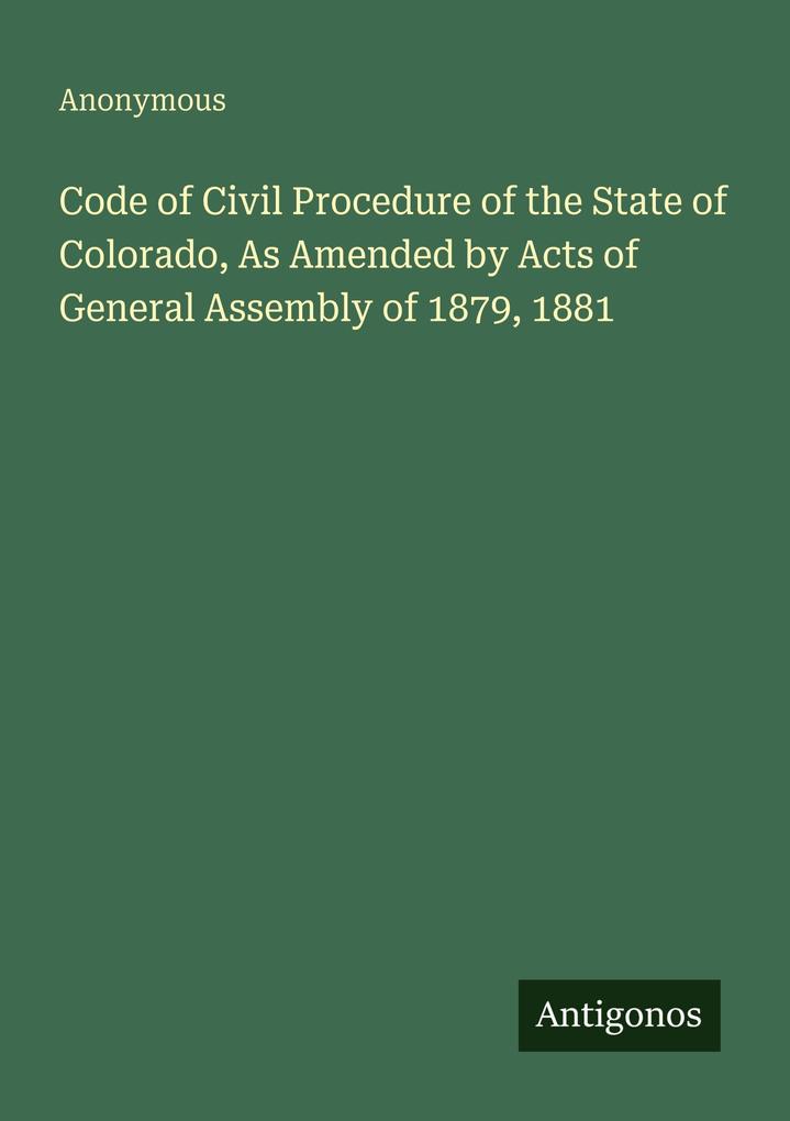 Code of Civil Procedure of the State of Colorado As Amended by Acts of General Assembly of 1879 1881