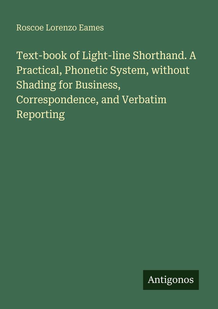 Text-book of Light-line Shorthand. A Practical Phonetic System without Shading for Business Correspondence and Verbatim Reporting