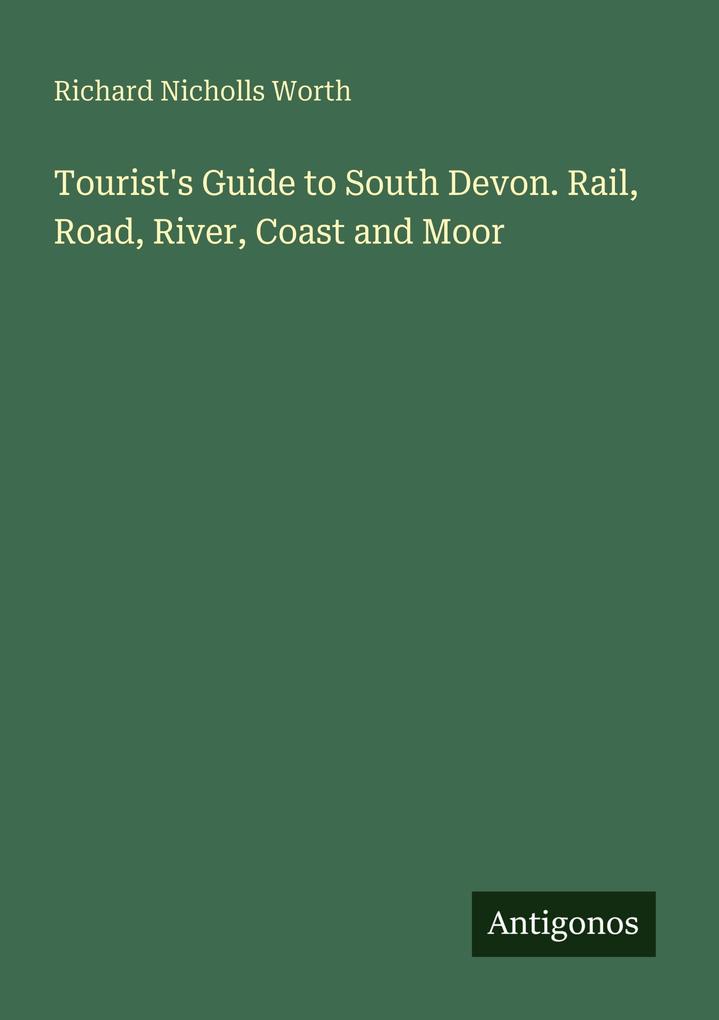 Tourist's Guide to South Devon. Rail Road River Coast and Moor