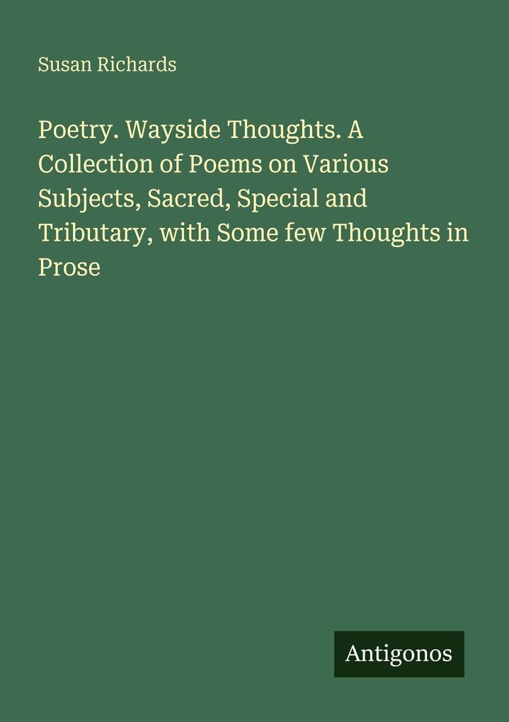 Poetry. Wayside Thoughts. A Collection of Poems on Various Subjects Sacred Special and Tributary with Some few Thoughts in Prose