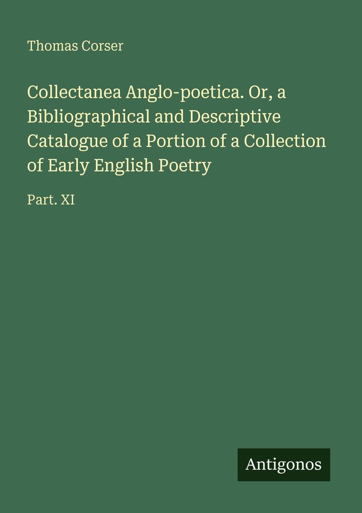 Collectanea Anglo-poetica. Or a Bibliographical and Descriptive Catalogue of a Portion of a Collection of Early English Poetry