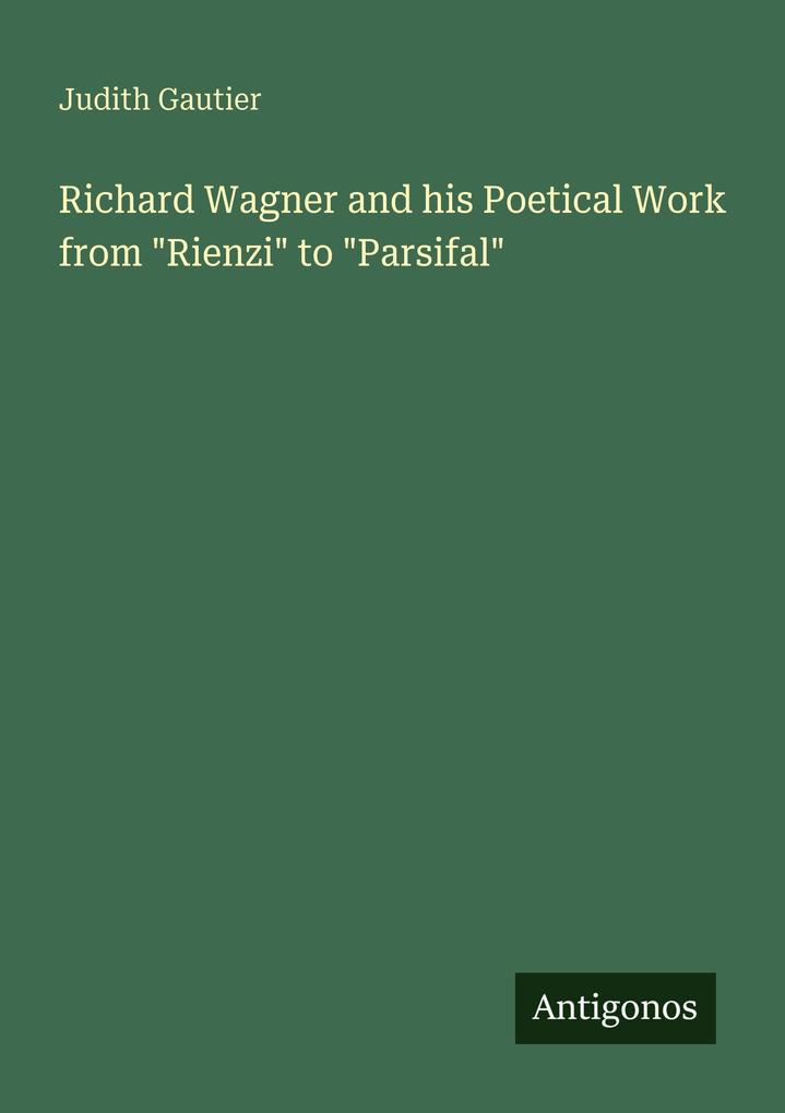 Richard Wagner and his Poetical Work from 'Rienzi' to 'Parsifal'