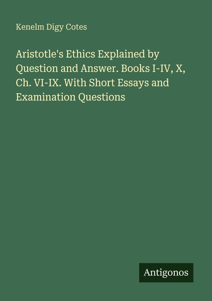 Aristotle's Ethics Explained by Question and Answer. Books I-IV X Ch. VI-IX. With Short Essays and Examination Questions