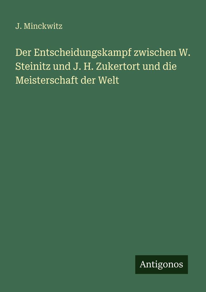 Der Entscheidungskampf zwischen W. Steinitz und J. H. Zukertort und die Meisterschaft der Welt