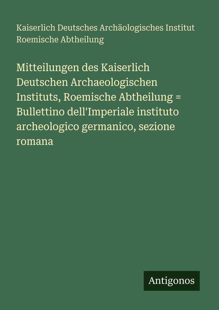 Mitteilungen des Kaiserlich Deutschen Archaeologischen Instituts Roemische Abtheilung = Bullettino dell'Imperiale instituto archeologico germanico sezione romana