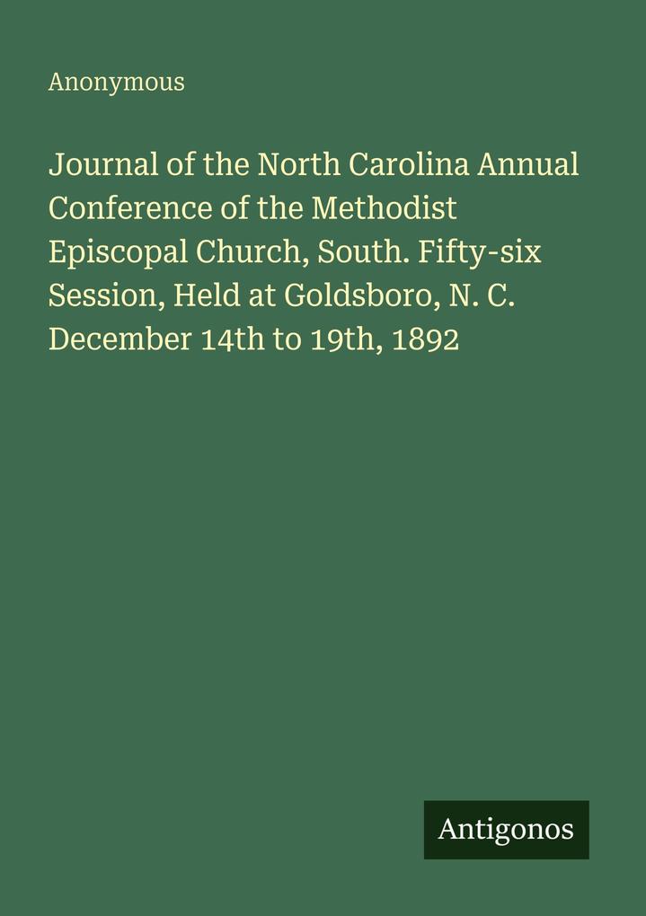 Journal of the North Carolina Annual Conference of the Methodist Episcopal Church South. Fifty-six Session Held at Goldsboro N. C. December 14th to 19th 1892