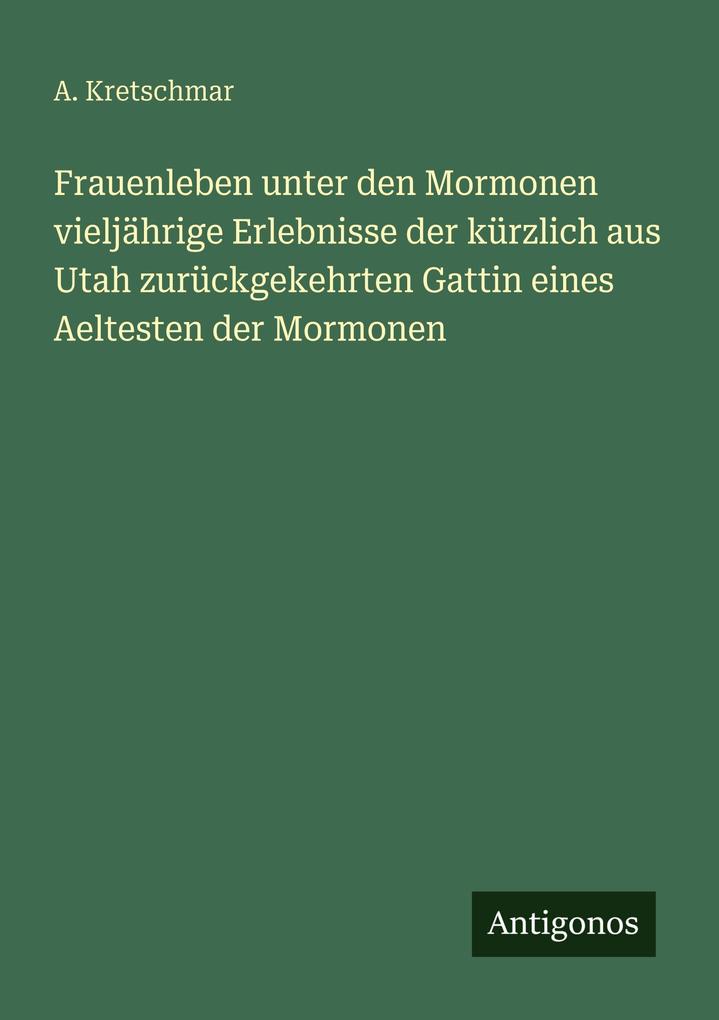 Frauenleben unter den Mormonen vieljährige Erlebnisse der kürzlich aus Utah zurückgekehrten Gattin eines Aeltesten der Mormonen