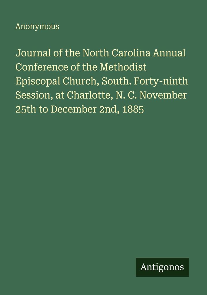 Journal of the North Carolina Annual Conference of the Methodist Episcopal Church South. Forty-ninth Session at Charlotte N. C. November 25th to December 2nd 1885
