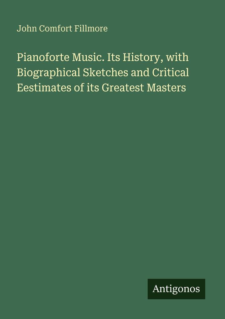 Pianoforte Music. Its History with Biographical Sketches and Critical Eestimates of its Greatest Masters