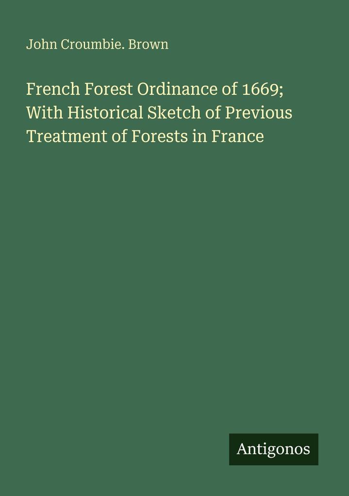 French Forest Ordinance of 1669; With Historical Sketch of Previous Treatment of Forests in France