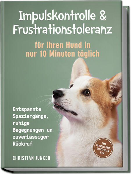 Impulskontrolle & Frustrationstoleranz für Ihren Hund in nur 10 Minuten täglich: Entspannte Spaziergänge ruhige Begegnungen und zuverlässiger Rückruf - inkl. Übungsplänen Denkspielen uvm.