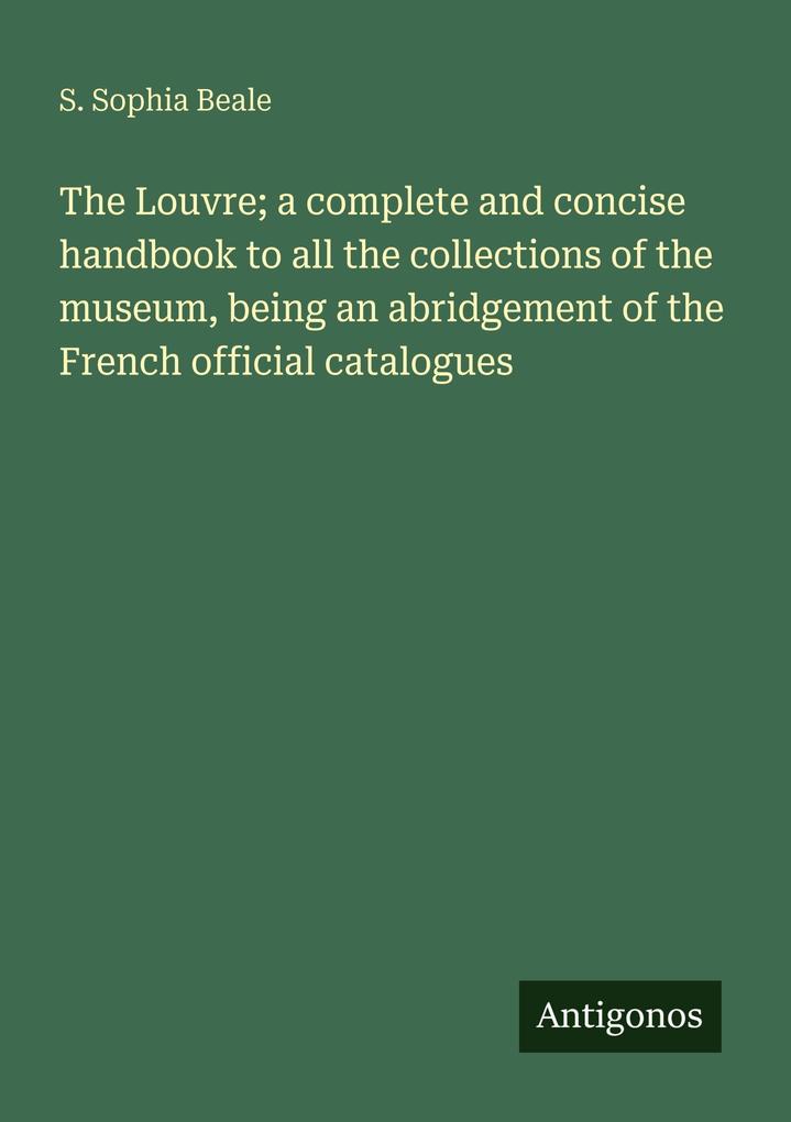The Louvre; a complete and concise handbook to all the collections of the museum being an abridgement of the French official catalogues