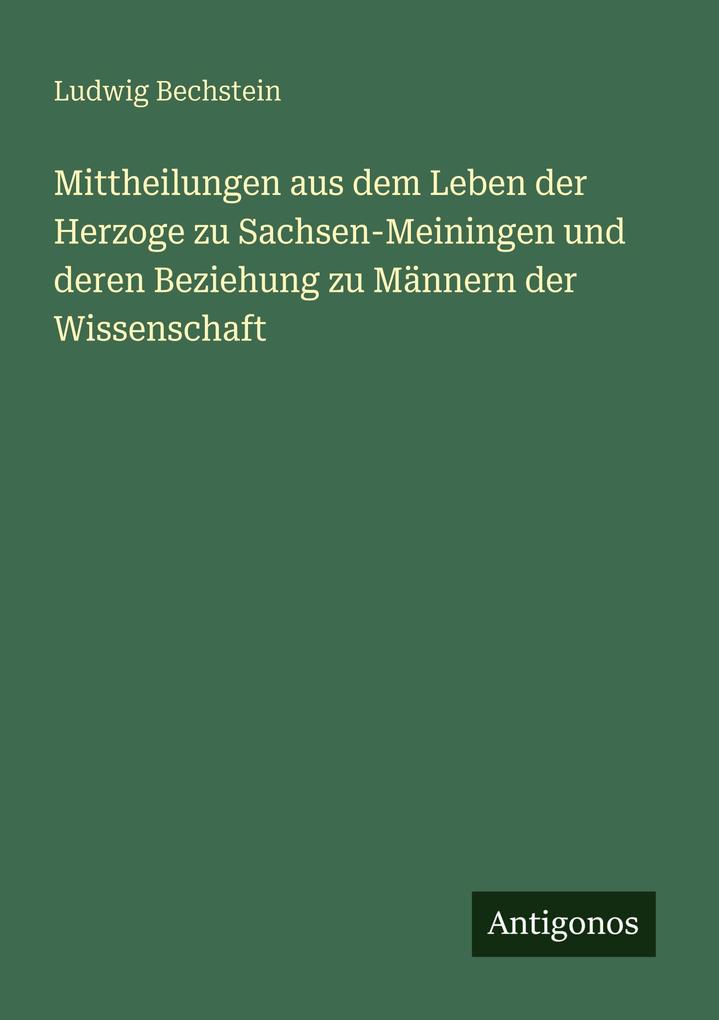 Mittheilungen aus dem Leben der Herzoge zu Sachsen-Meiningen und deren Beziehung zu Männern der Wissenschaft