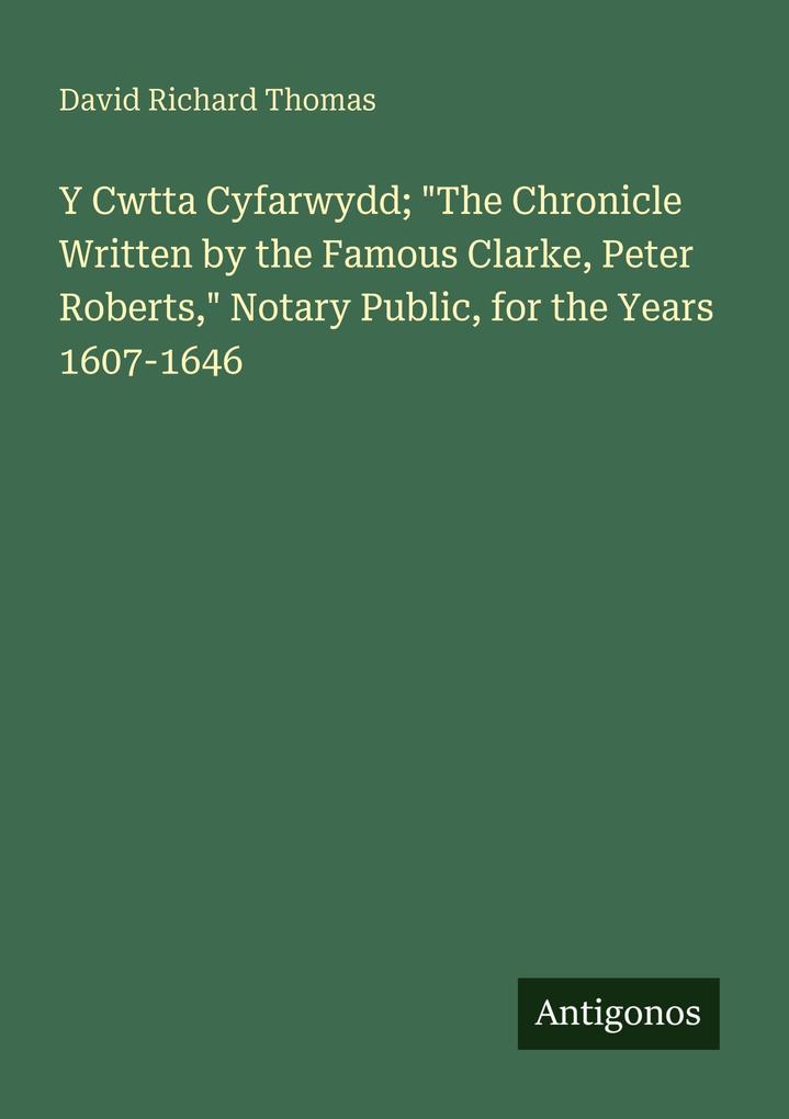 Y Cwtta Cyfarwydd; 'The Chronicle Written by the Famous Clarke Peter Roberts' Notary Public for the Years 1607-1646
