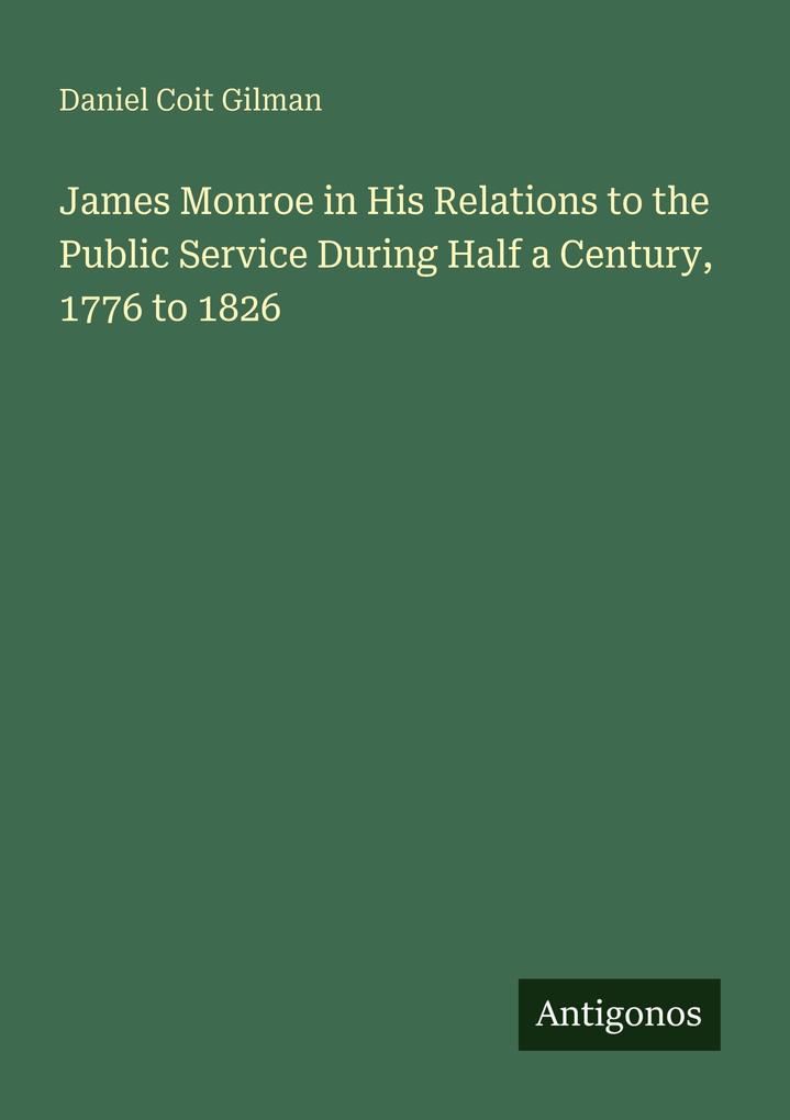 James Monroe in His Relations to the Public Service During Half a Century 1776 to 1826
