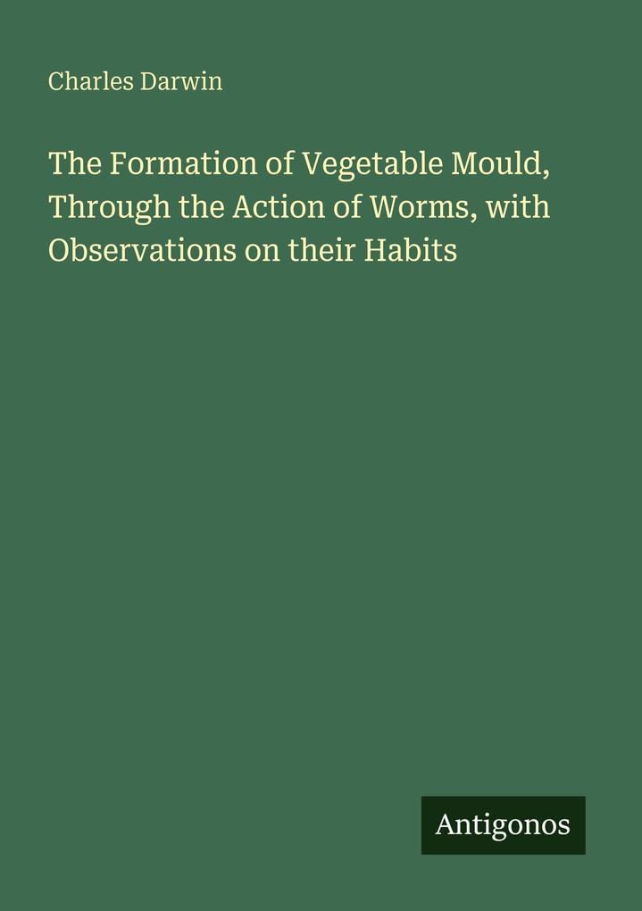 The Formation of Vegetable Mould Through the Action of Worms with Observations on their Habits