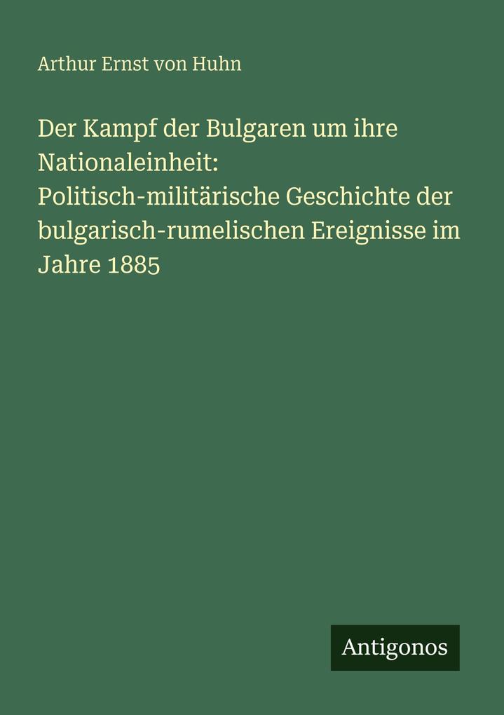Der Kampf der Bulgaren um ihre Nationaleinheit: Politisch-militärische Geschichte der bulgarisch-rumelischen Ereignisse im Jahre 1885