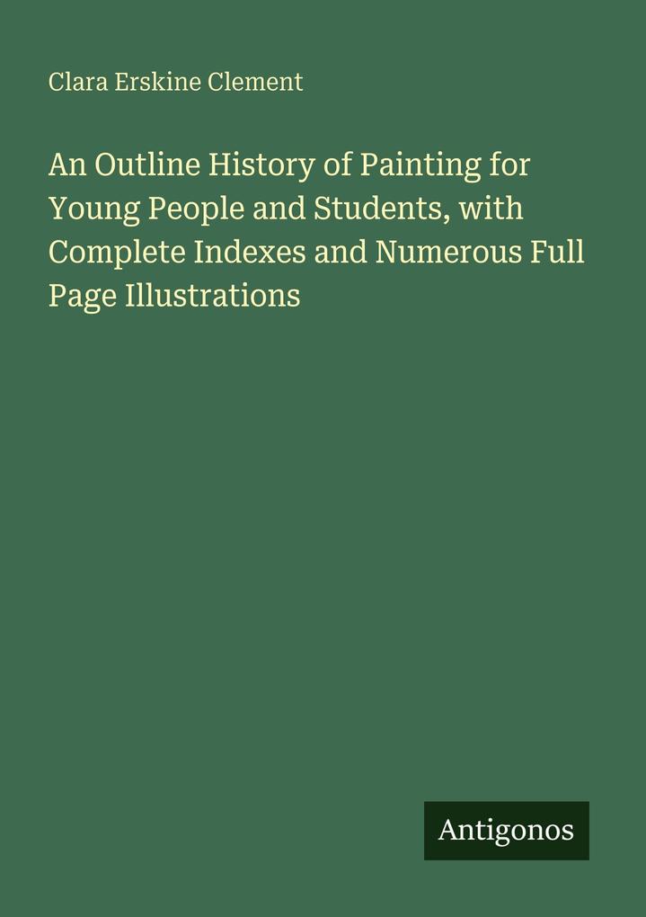 An Outline History of Painting for Young People and Students with Complete Indexes and Numerous Full Page Illustrations