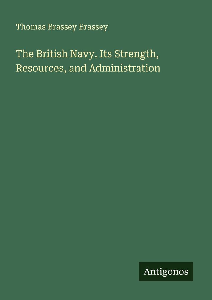 The British Navy. Its Strength Resources and Administration