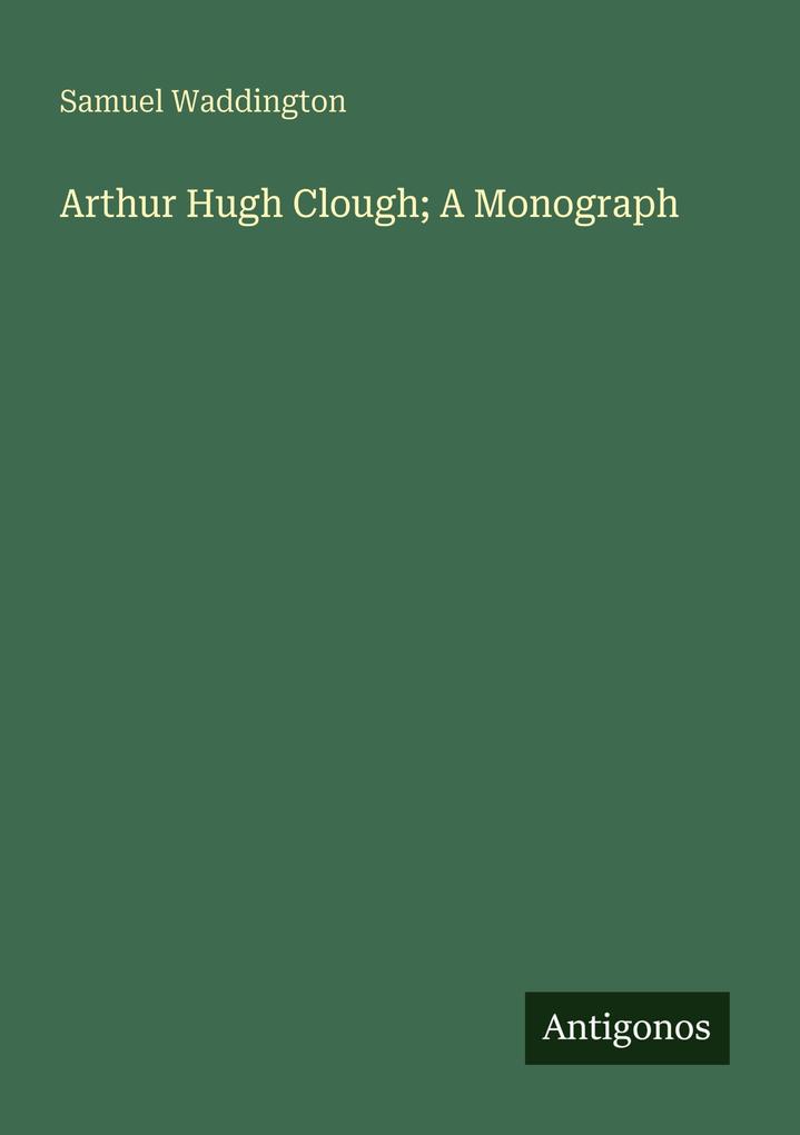 Arthur Hugh Clough; A Monograph