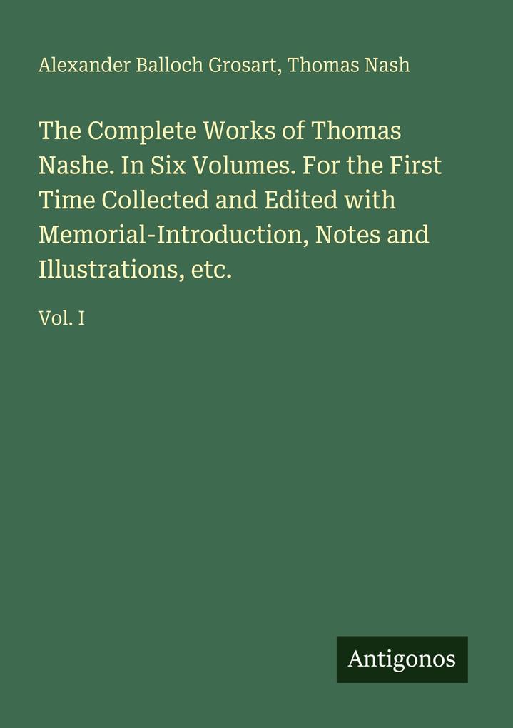 The Complete Works of Thomas Nashe. In Six Volumes. For the First Time Collected and Edited with Memorial-Introduction Notes and Illustrations etc.