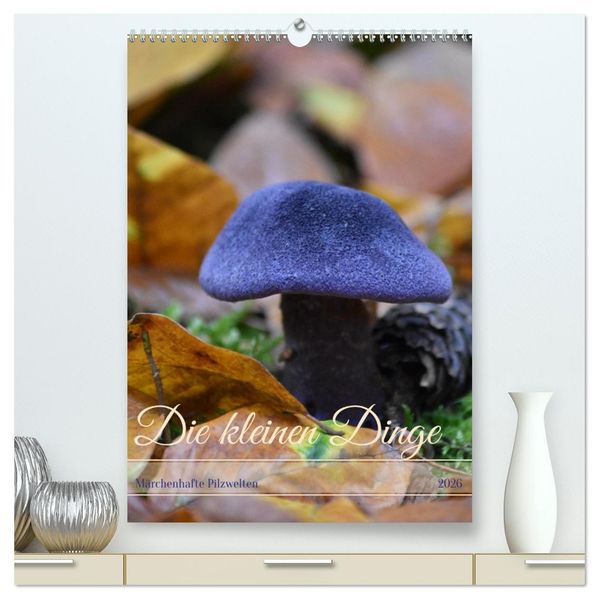 Die kleinen Dinge - märchenhafte Pilzwelten (hochwertiger Premium Wandkalender 2026 DIN A2 hoch) Kunstdruck in Hochglanz