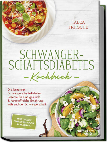 Schwangerschaftsdiabetes Kochbuch: Die leckersten Schwangerschaftsdiabetes Rezepte für eine gesunde & nährstoffreiche Ernährung während der Schwangerschaft - inkl. 30 Tage Ernährungsplan Shakes uvm.