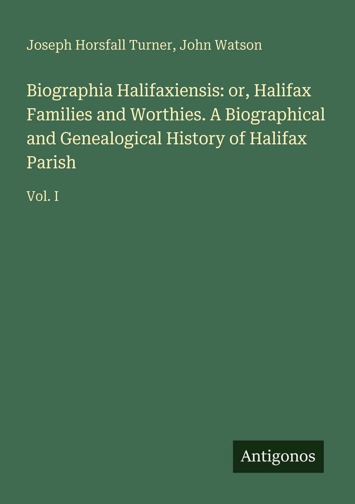 Biographia Halifaxiensis: or Halifax Families and Worthies. A Biographical and Genealogical History of Halifax Parish