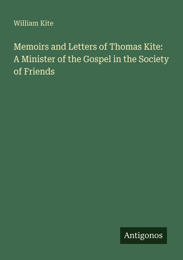 Memoirs and Letters of Thomas Kite: A Minister of the Gospel in the Society of Friends