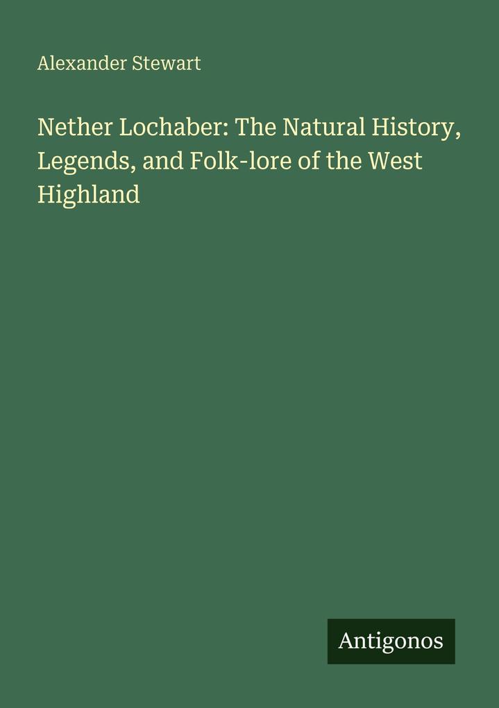 Nether Lochaber: The Natural History Legends and Folk-lore of the West Highland