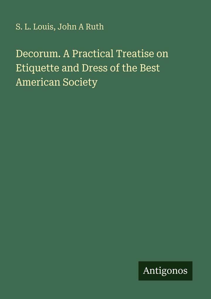 Decorum. A Practical Treatise on Etiquette and Dress of the Best American Society